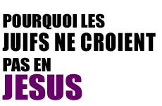 Pourquoi les Juifs ne Croient pas en Jesus ?
