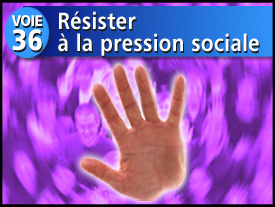 Voie n°36 : Résister à la pression sociale